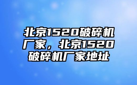 北京1520破碎機廠家，北京1520破碎機廠家地址