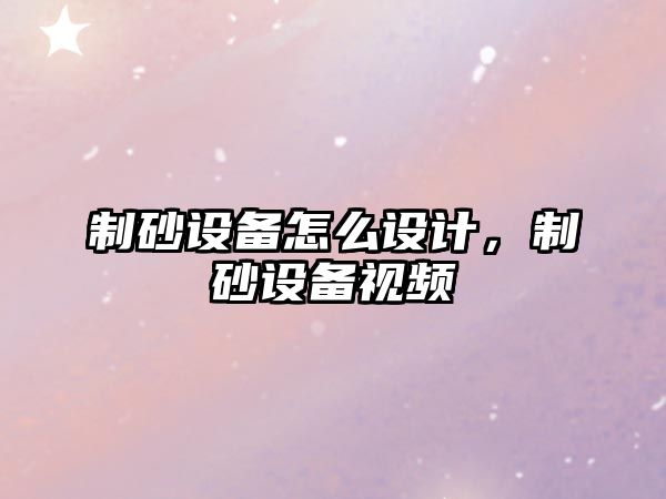 制砂設備怎么設計，制砂設備視頻