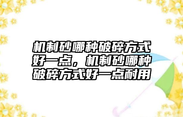 機制砂哪種破碎方式好一點，機制砂哪種破碎方式好一點耐用