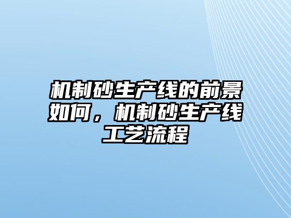 機制砂生產線的前景如何，機制砂生產線工藝流程