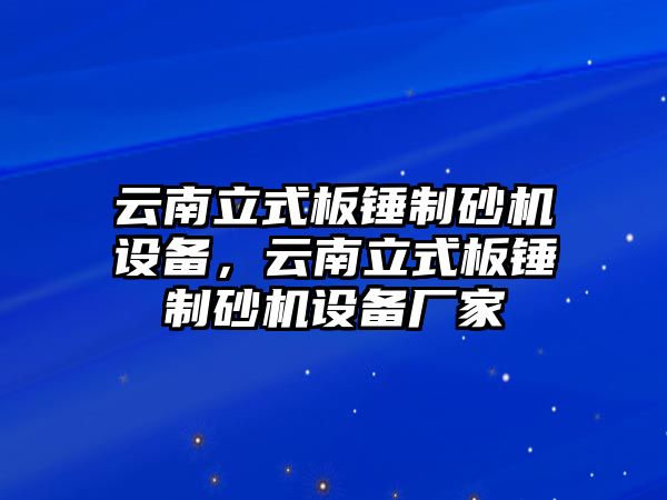 云南立式板錘制砂機(jī)設(shè)備，云南立式板錘制砂機(jī)設(shè)備廠家