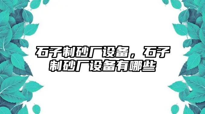 石子制砂廠設(shè)備，石子制砂廠設(shè)備有哪些