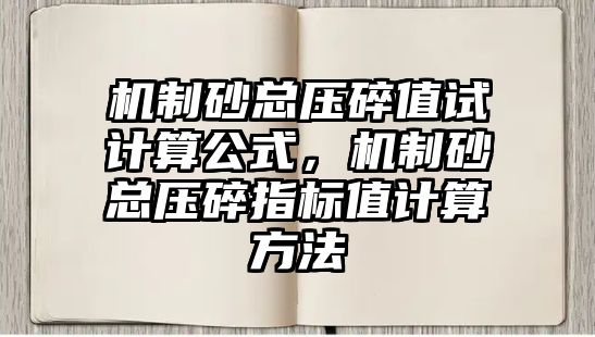 機制砂總壓碎值試計算公式，機制砂總壓碎指標值計算方法