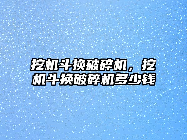 挖機斗換破碎機，挖機斗換破碎機多少錢