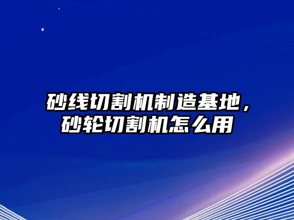 砂線切割機制造基地，砂輪切割機怎么用