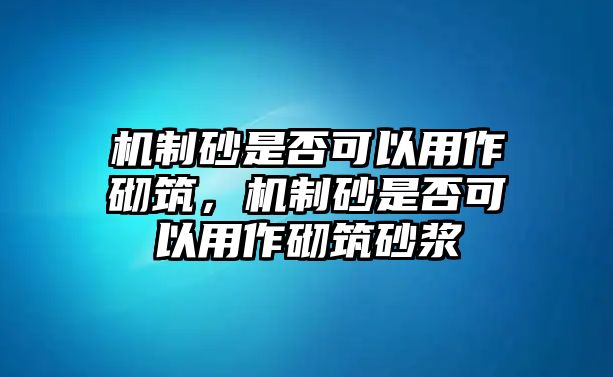 機(jī)制砂是否可以用作砌筑，機(jī)制砂是否可以用作砌筑砂漿