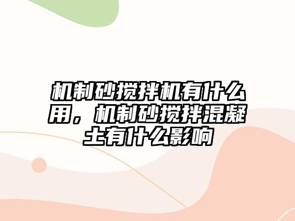 機制砂攪拌機有什么用，機制砂攪拌混凝土有什么影響