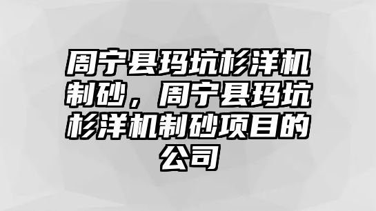 周寧縣瑪坑杉洋機制砂，周寧縣瑪坑杉洋機制砂項目的公司