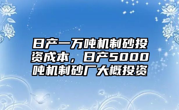 日產一萬噸機制砂投資成本，日產5000噸機制砂廠大概投資