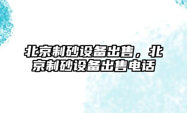 北京制砂設備出售，北京制砂設備出售電話