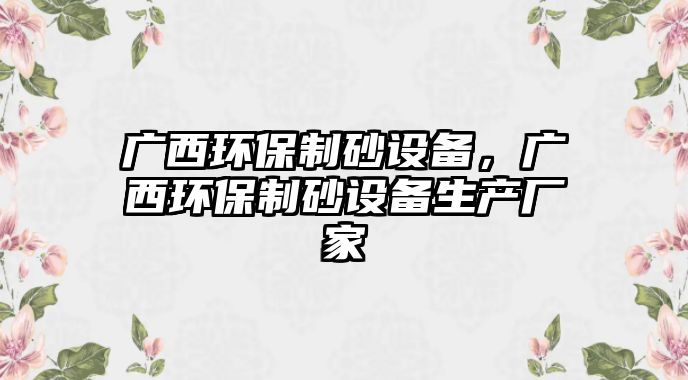 廣西環(huán)保制砂設(shè)備，廣西環(huán)保制砂設(shè)備生產(chǎn)廠家