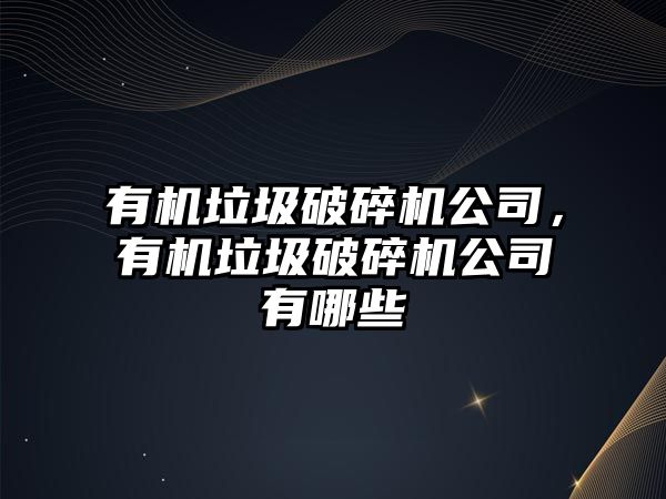 有機垃圾破碎機公司，有機垃圾破碎機公司有哪些