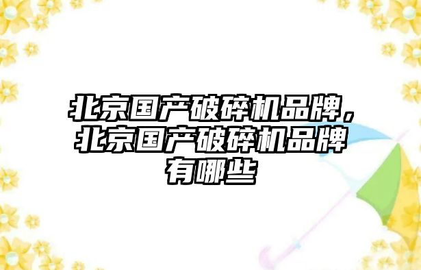 北京國產破碎機品牌，北京國產破碎機品牌有哪些