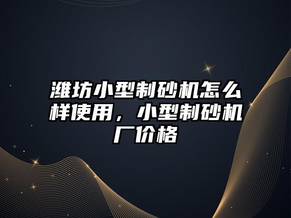 濰坊小型制砂機怎么樣使用，小型制砂機廠價格