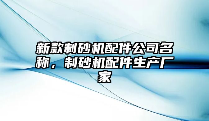 新款制砂機配件公司名稱，制砂機配件生產廠家