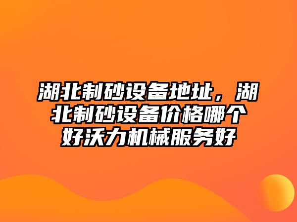 湖北制砂設(shè)備地址，湖北制砂設(shè)備價(jià)格哪個(gè)好沃力機(jī)械服務(wù)好