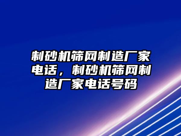 制砂機篩網制造廠家電話，制砂機篩網制造廠家電話號碼