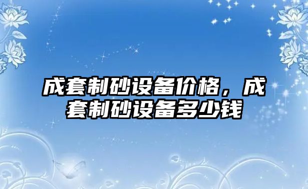 成套制砂設備價格，成套制砂設備多少錢