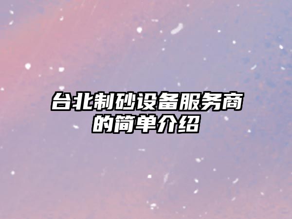 臺(tái)北制砂設(shè)備服務(wù)商的簡(jiǎn)單介紹