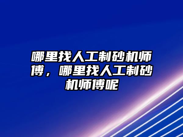 哪里找人工制砂機師傅，哪里找人工制砂機師傅呢