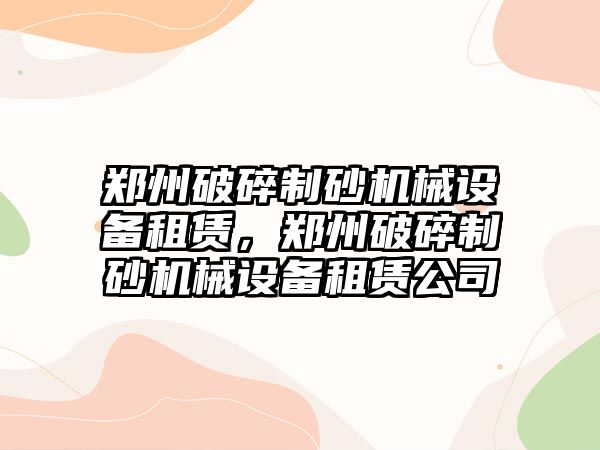 鄭州破碎制砂機械設備租賃，鄭州破碎制砂機械設備租賃公司