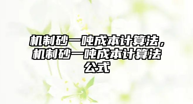 機制砂一噸成本計算法，機制砂一噸成本計算法公式