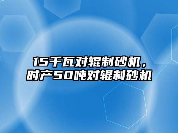 15千瓦對輥制砂機，時產50噸對輥制砂機