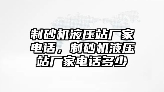 制砂機液壓站廠家電話，制砂機液壓站廠家電話多少