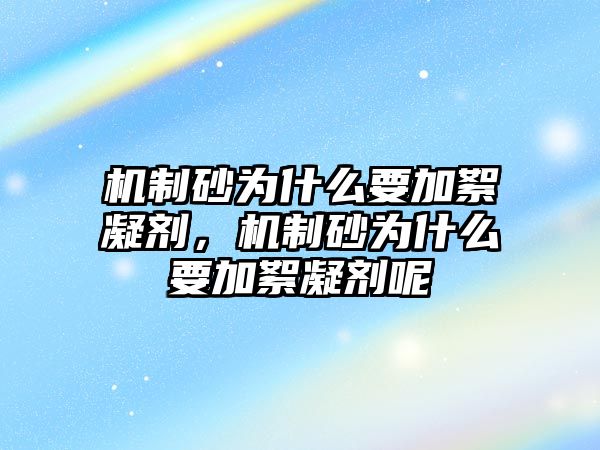 機制砂為什么要加絮凝劑，機制砂為什么要加絮凝劑呢