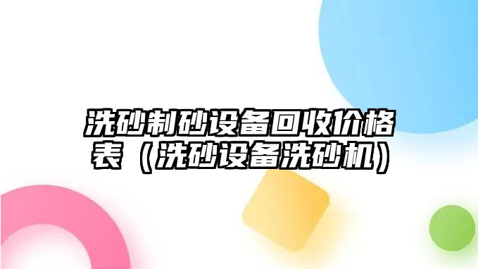 洗砂制砂設(shè)備回收價格表（洗砂設(shè)備洗砂機）