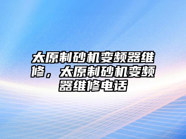 太原制砂機變頻器維修，太原制砂機變頻器維修電話