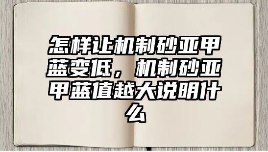 怎樣讓機制砂亞甲藍變低，機制砂亞甲藍值越大說明什么