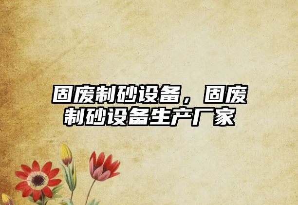 固廢制砂設備，固廢制砂設備生產廠家