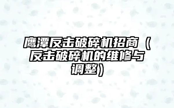 鷹潭反擊破碎機招商（反擊破碎機的維修與調(diào)整）