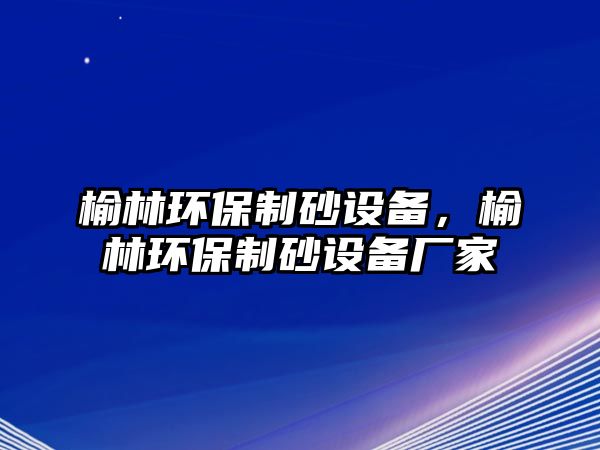 榆林環保制砂設備，榆林環保制砂設備廠家