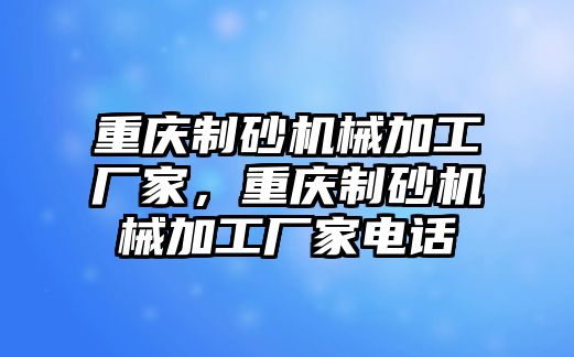 重慶制砂機械加工廠家，重慶制砂機械加工廠家電話