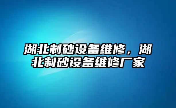 湖北制砂設(shè)備維修，湖北制砂設(shè)備維修廠家