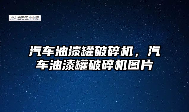 汽車油漆罐破碎機，汽車油漆罐破碎機圖片