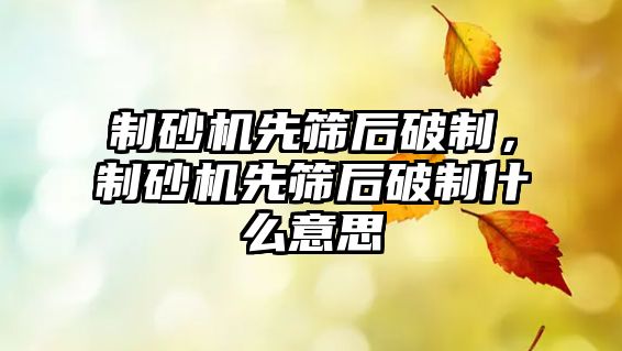 制砂機先篩后破制，制砂機先篩后破制什么意思