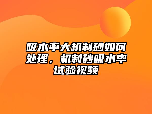 吸水率大機制砂如何處理，機制砂吸水率試驗視頻