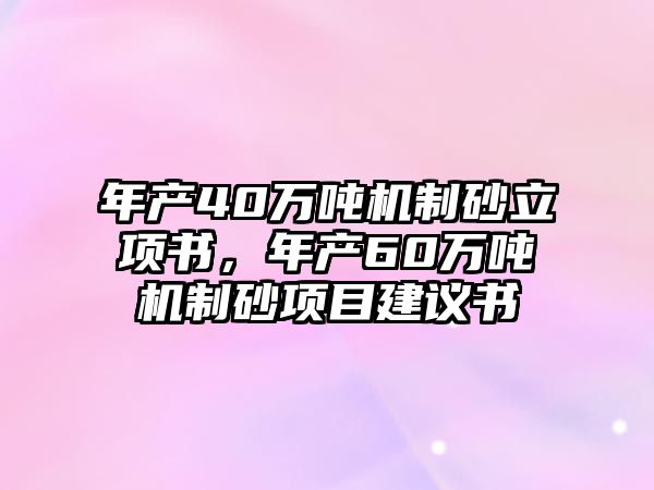 年產40萬噸機制砂立項書，年產60萬噸機制砂項目建議書