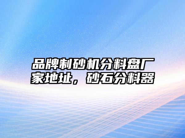 品牌制砂機(jī)分料盤廠家地址，砂石分料器