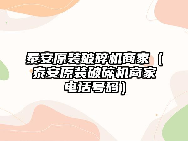 泰安原裝破碎機商家（泰安原裝破碎機商家電話號碼）