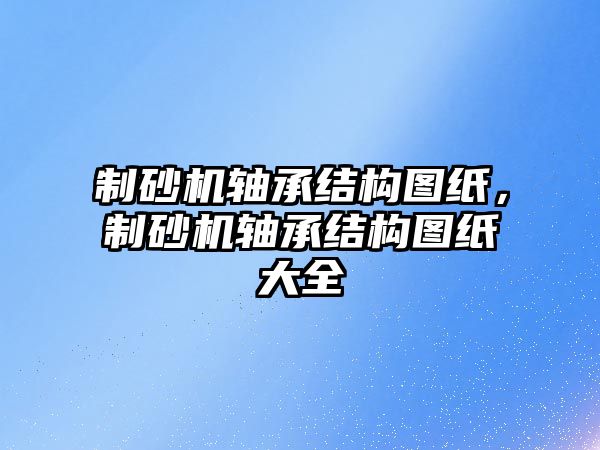 制砂機軸承結構圖紙，制砂機軸承結構圖紙大全