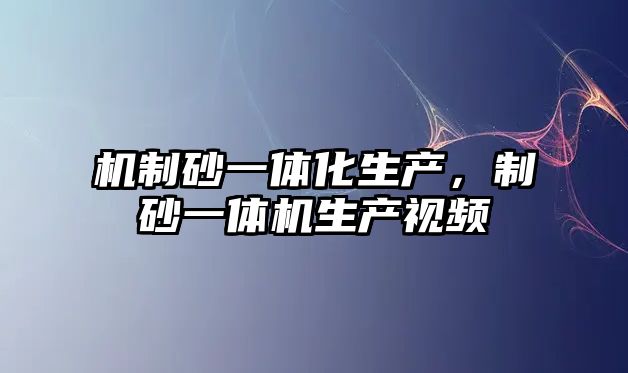 機制砂一體化生產，制砂一體機生產視頻