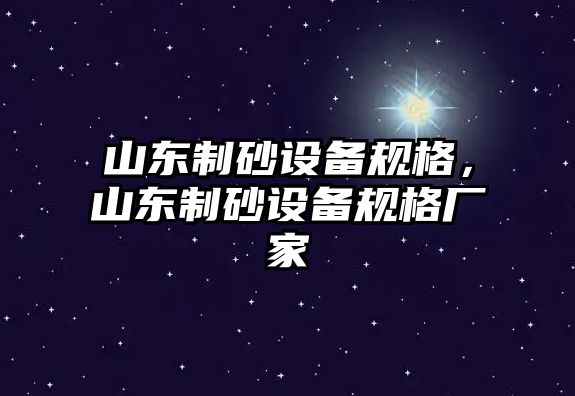 山東制砂設備規格，山東制砂設備規格廠家