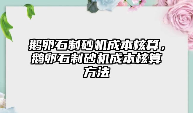 鵝卵石制砂機(jī)成本核算，鵝卵石制砂機(jī)成本核算方法