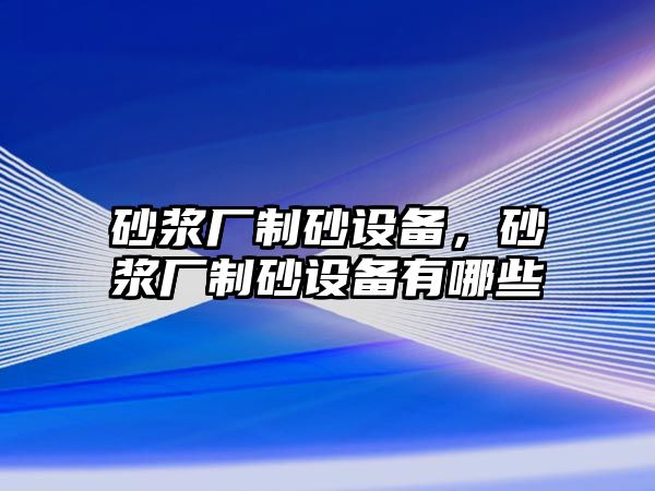 砂漿廠制砂設備，砂漿廠制砂設備有哪些