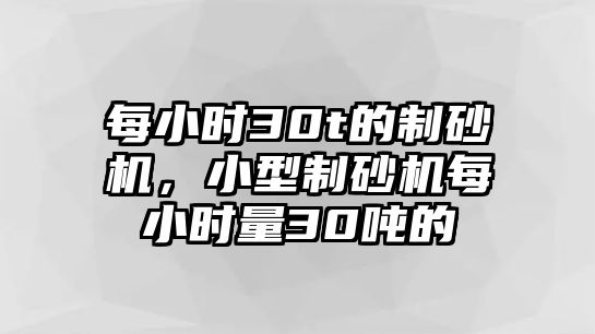 每小時30t的制砂機，小型制砂機每小時量30噸的