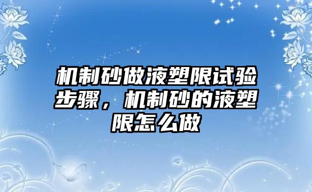 機制砂做液塑限試驗步驟，機制砂的液塑限怎么做